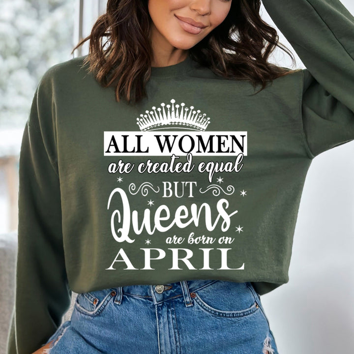 All Women Are Created Equal But Queens are Born On April- Sweatshirt & Hoodie