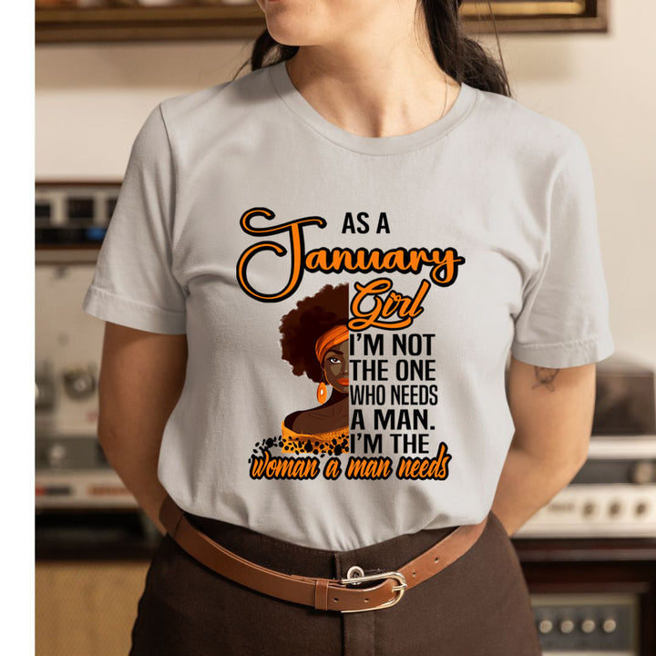 As A January Girl I'm The Woman A Man Needs  - Unisex T-Shirt
