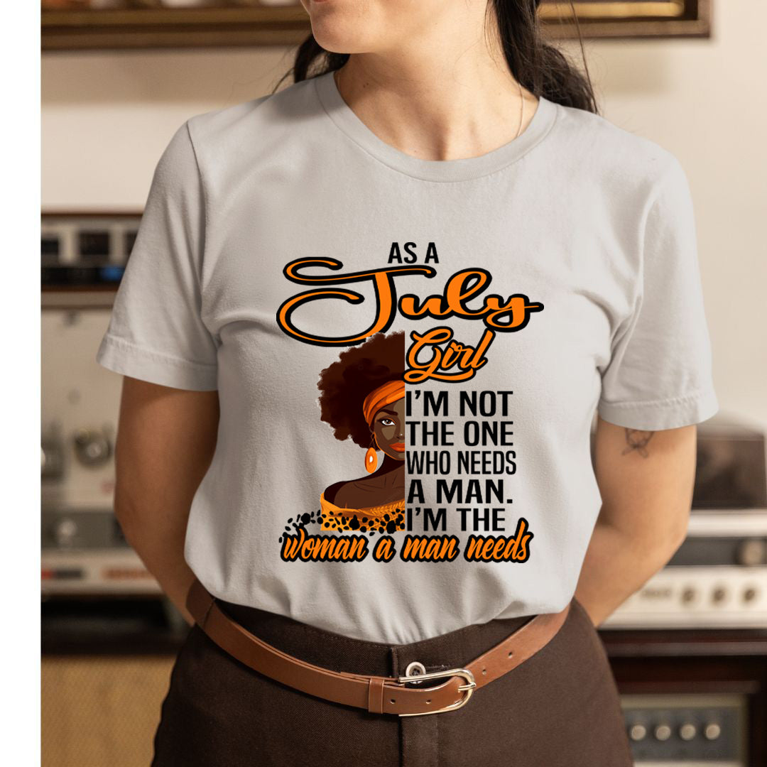 As A July Girl I'm The Woman A Man Needs  - Unisex T-Shirt