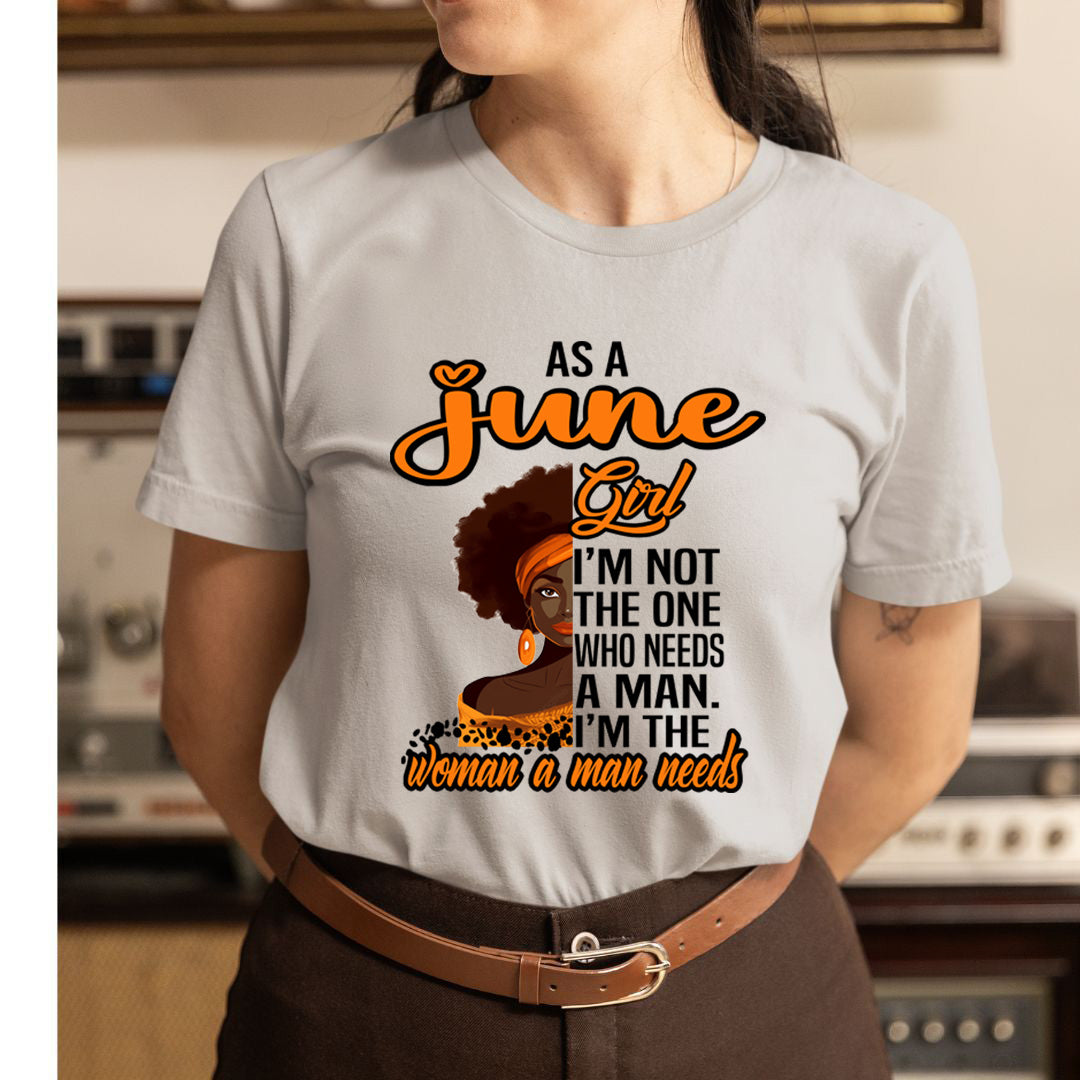 As A June Girl I'm The Woman A Man Needs  - Unisex T-Shirt
