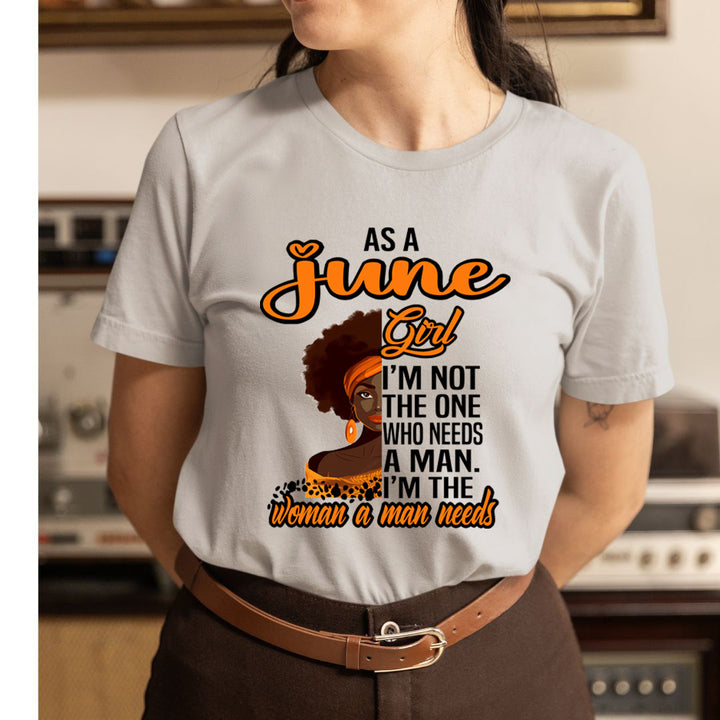 As A June Girl I'm The Woman A Man Needs  - Unisex T-Shirt