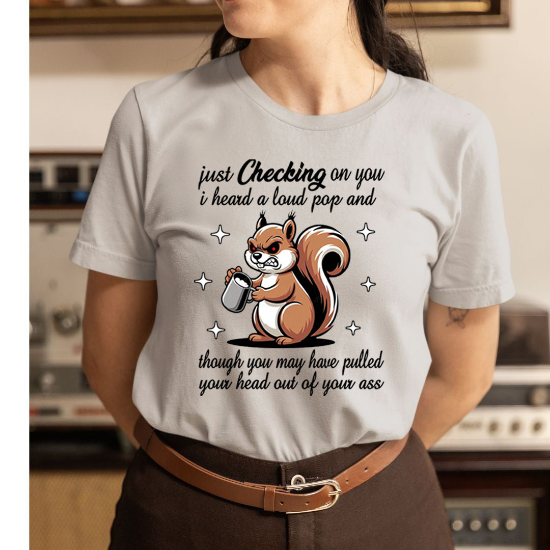 Just Checking on You I Heard a Loud Pop -  T-Shirt