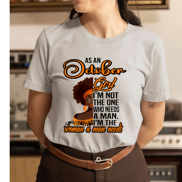 As An October Girl I'm The Woman A Man Needs  - Unisex T-Shirt