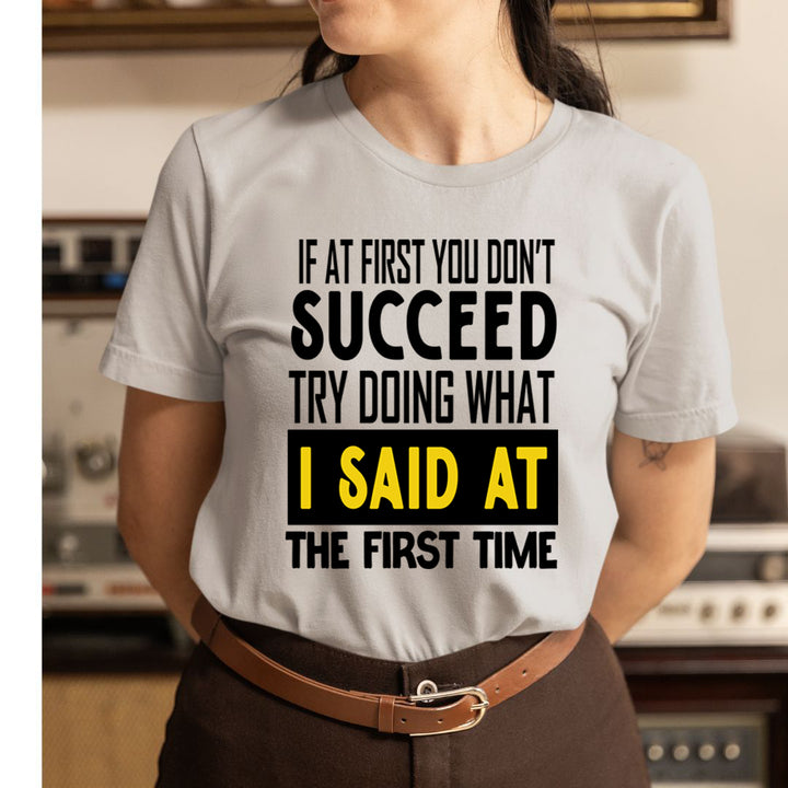 If At First You Don't Succeed I Said At The First - Unisex T-Shirt