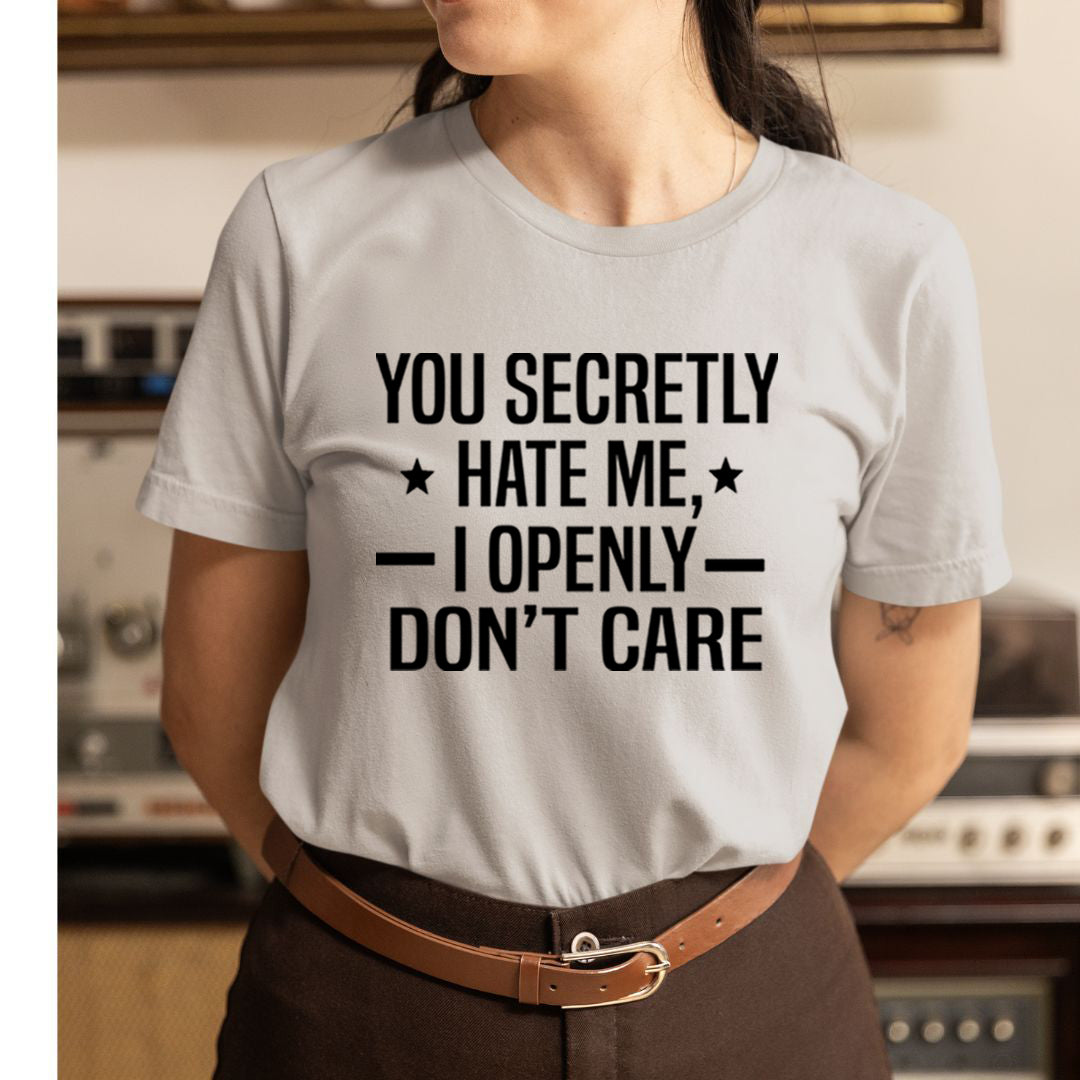 You Secretly Hate Me, I Openly Don't Care - Unisex T-Shirt