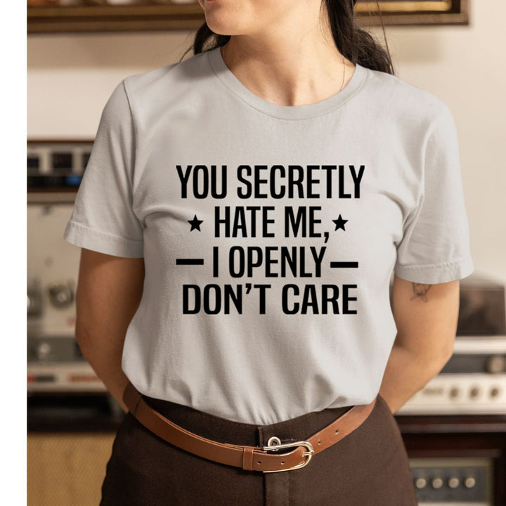 You Secretly Hate Me, I Openly Don't Care - Unisex T-Shirt