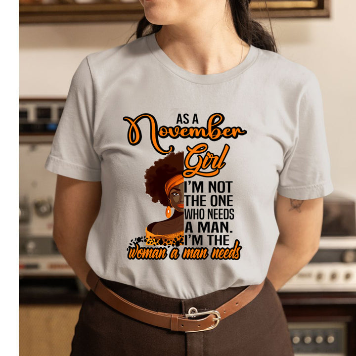 As A November Girl I'm The Woman A Man Needs  - Unisex T-Shirt