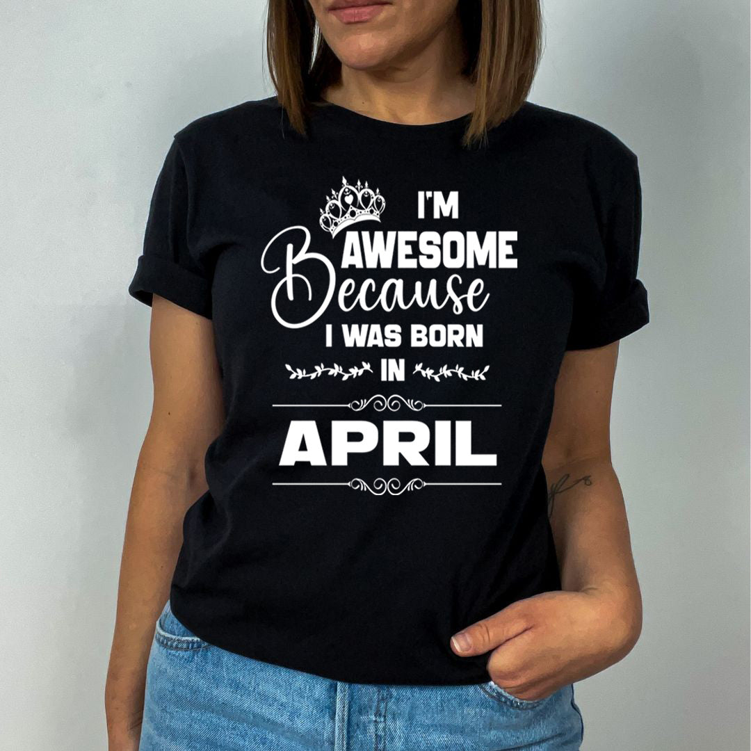I'm Awesome because I was Born in April - Unisex T-Shirt