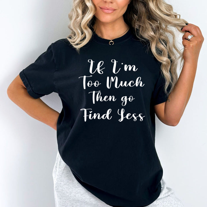 If I'm Too Much - Unisex T-Shirt