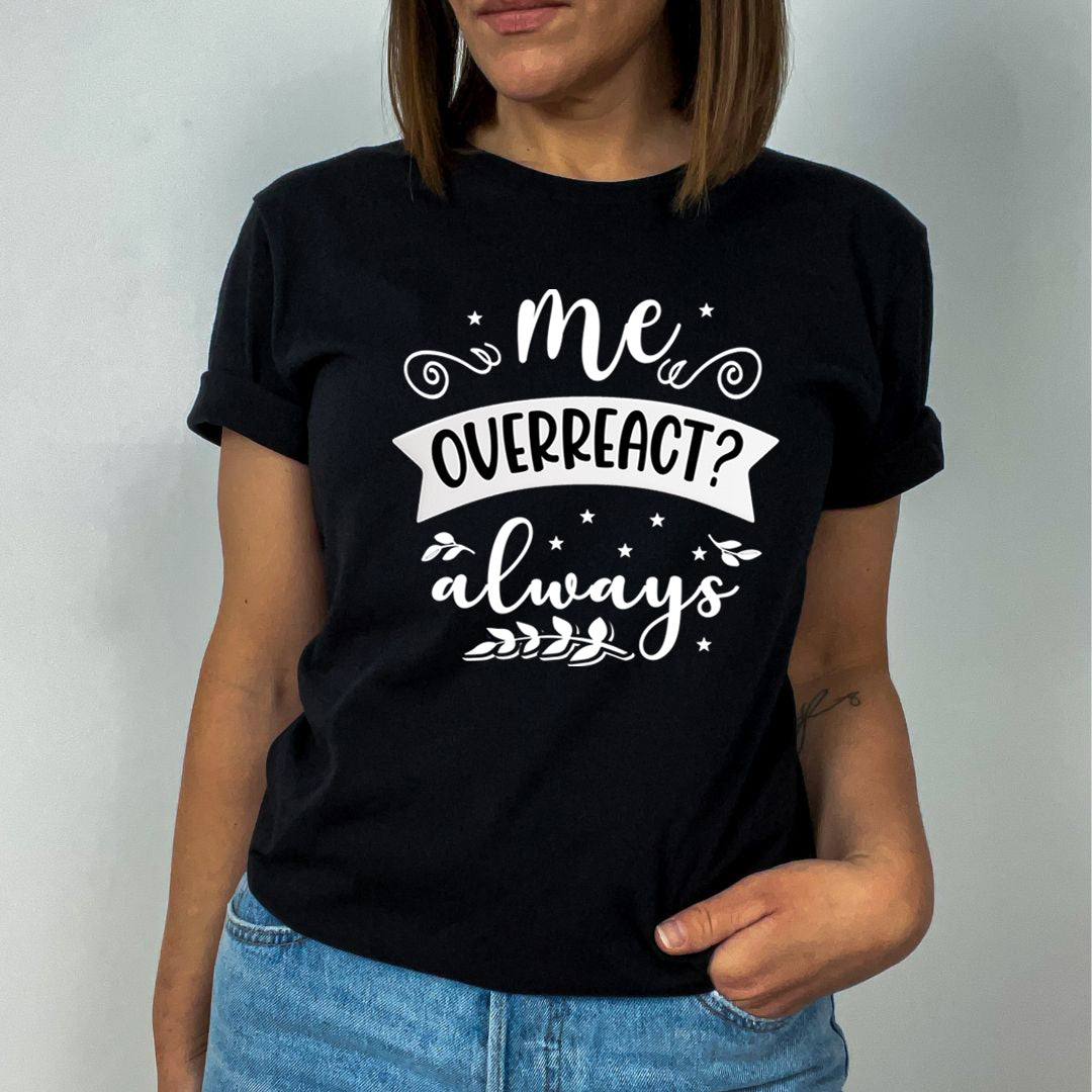 Me Overreact Always - Unisex T-Shirt
