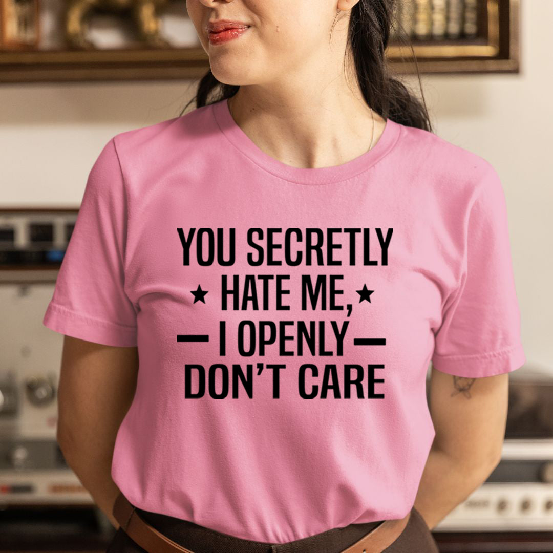 You Secretly Hate Me, I Openly Don't Care - Unisex T-Shirt