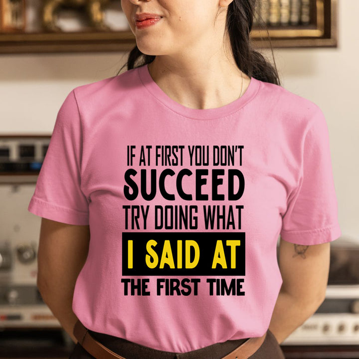If At First You Don't Succeed I Said At The First - Unisex T-Shirt