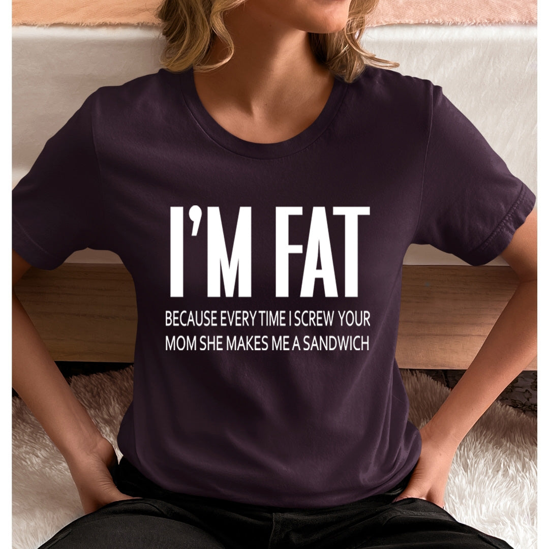 I'm Fat Because my Mom Makes ME A Sandwich- Unisex T-Shirt