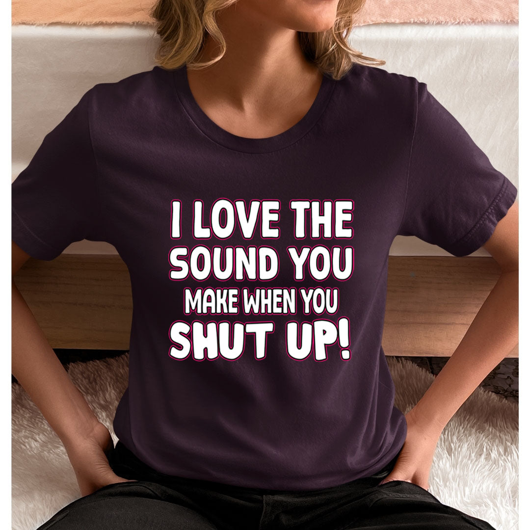 I LOVE THE SOUND SHUT UP - Unisex T-Shirt