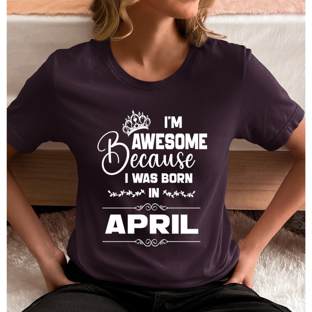 I'm Awesome because I was Born in April - Unisex T-Shirt