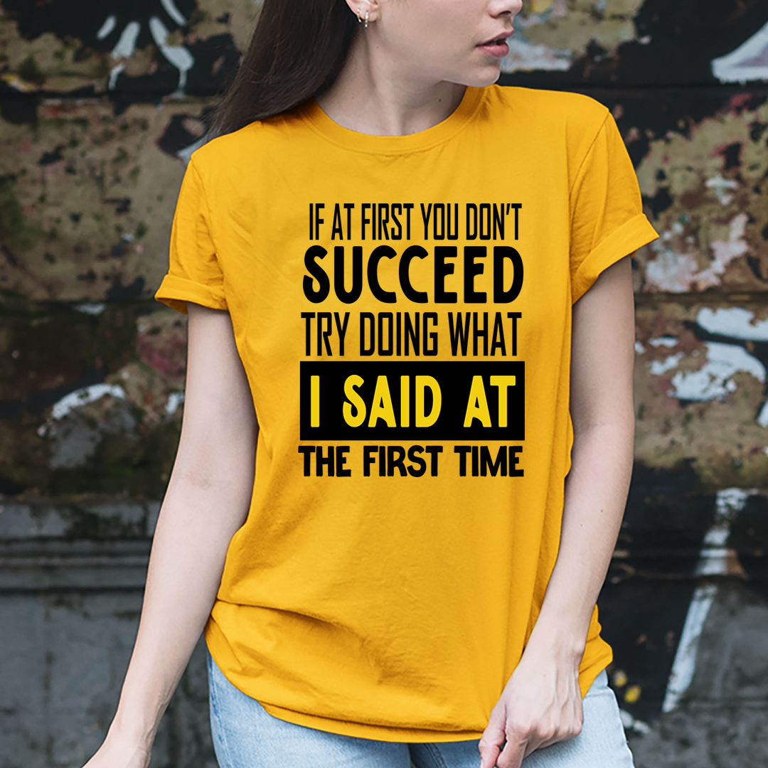 If At First You Don't Succeed I Said At The First - Unisex T-Shirt