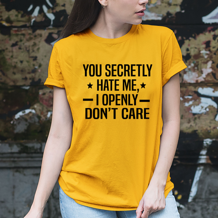 You Secretly Hate Me, I Openly Don't Care - Unisex T-Shirt