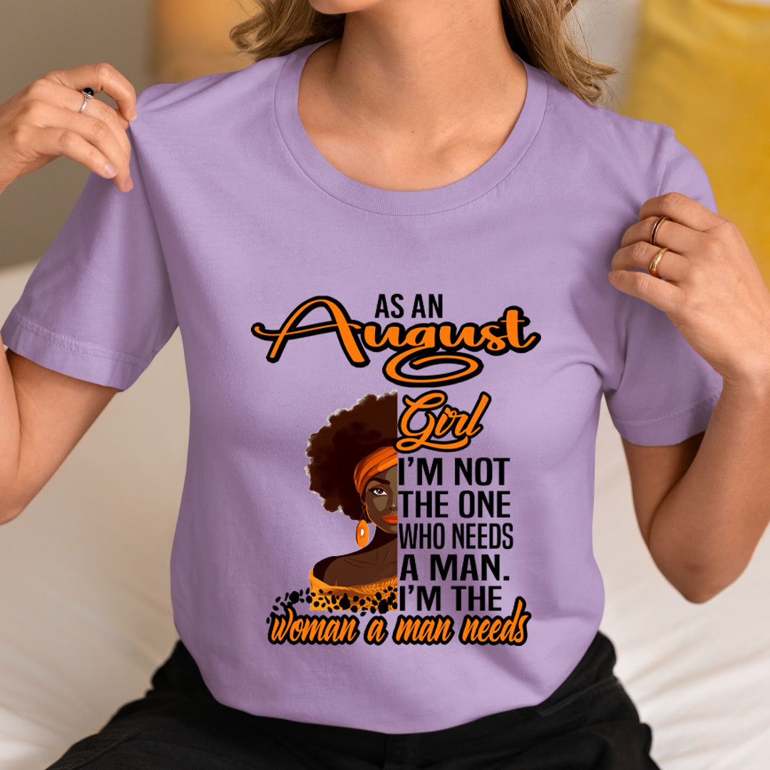 As An August Girl I'm The Woman A Man Needs  - Unisex T-Shirt