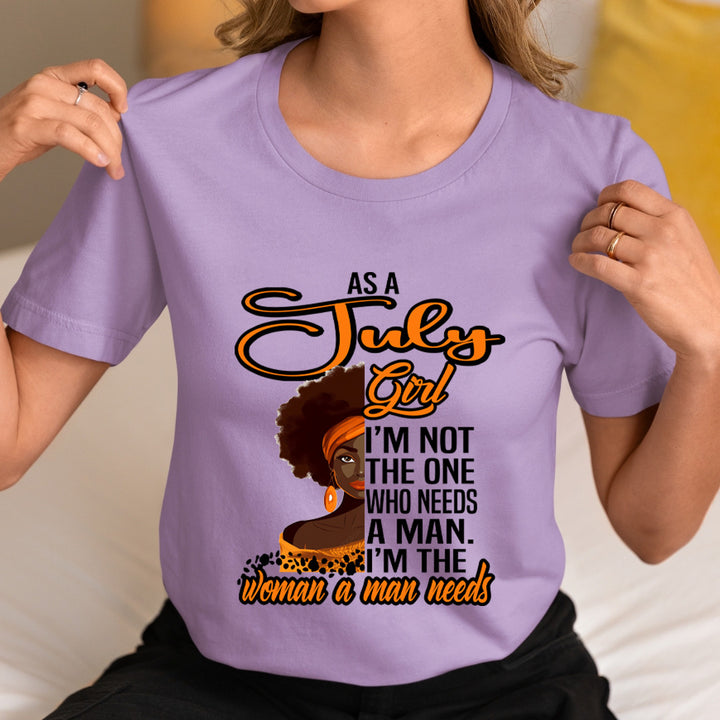 As A July Girl I'm The Woman A Man Needs  - Unisex T-Shirt