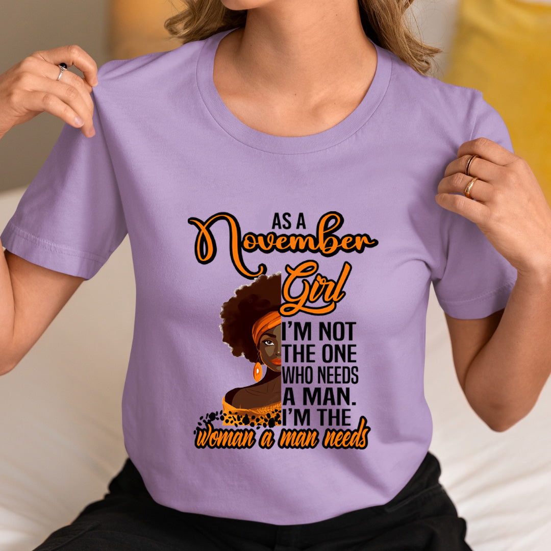 As A November Girl I'm The Woman A Man Needs  - Unisex T-Shirt