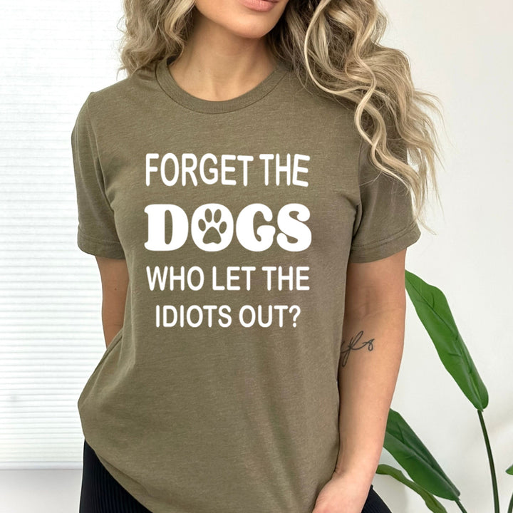 Forget The Dogs Who Let The Idiots Out - Bella canvas