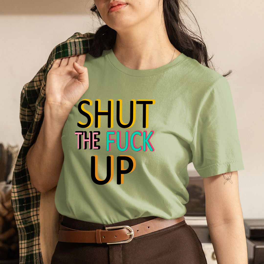 Shut The fuck Up - Unisex T-Shirt