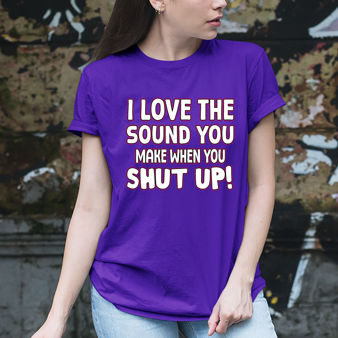 I LOVE THE SOUND SHUT UP - Unisex T-Shirt