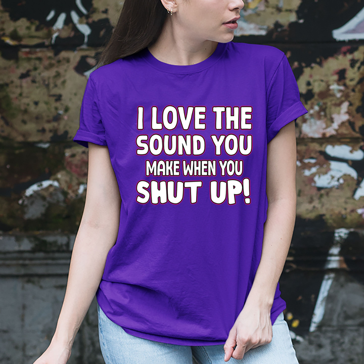 I LOVE THE SOUND SHUT UP - Unisex T-Shirt