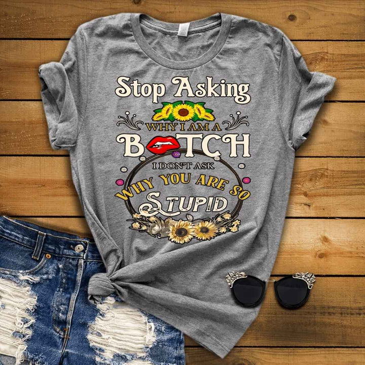 "Stop Asking Why I Am A Bitch"T-Shirt.