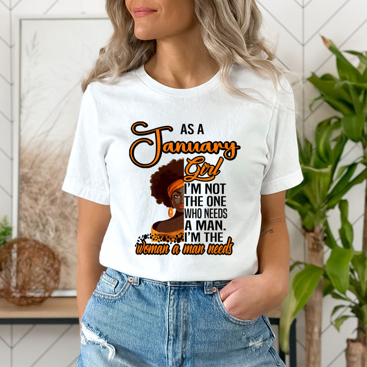 As A January Girl I'm The Woman A Man Needs  - Unisex T-Shirt