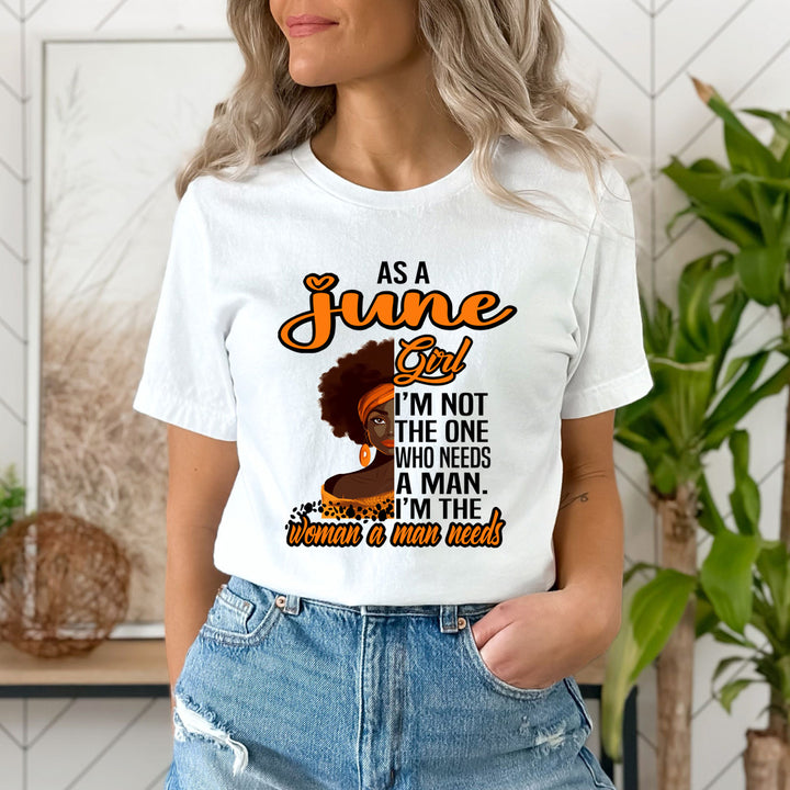 As A June Girl I'm The Woman A Man Needs  - Unisex T-Shirt
