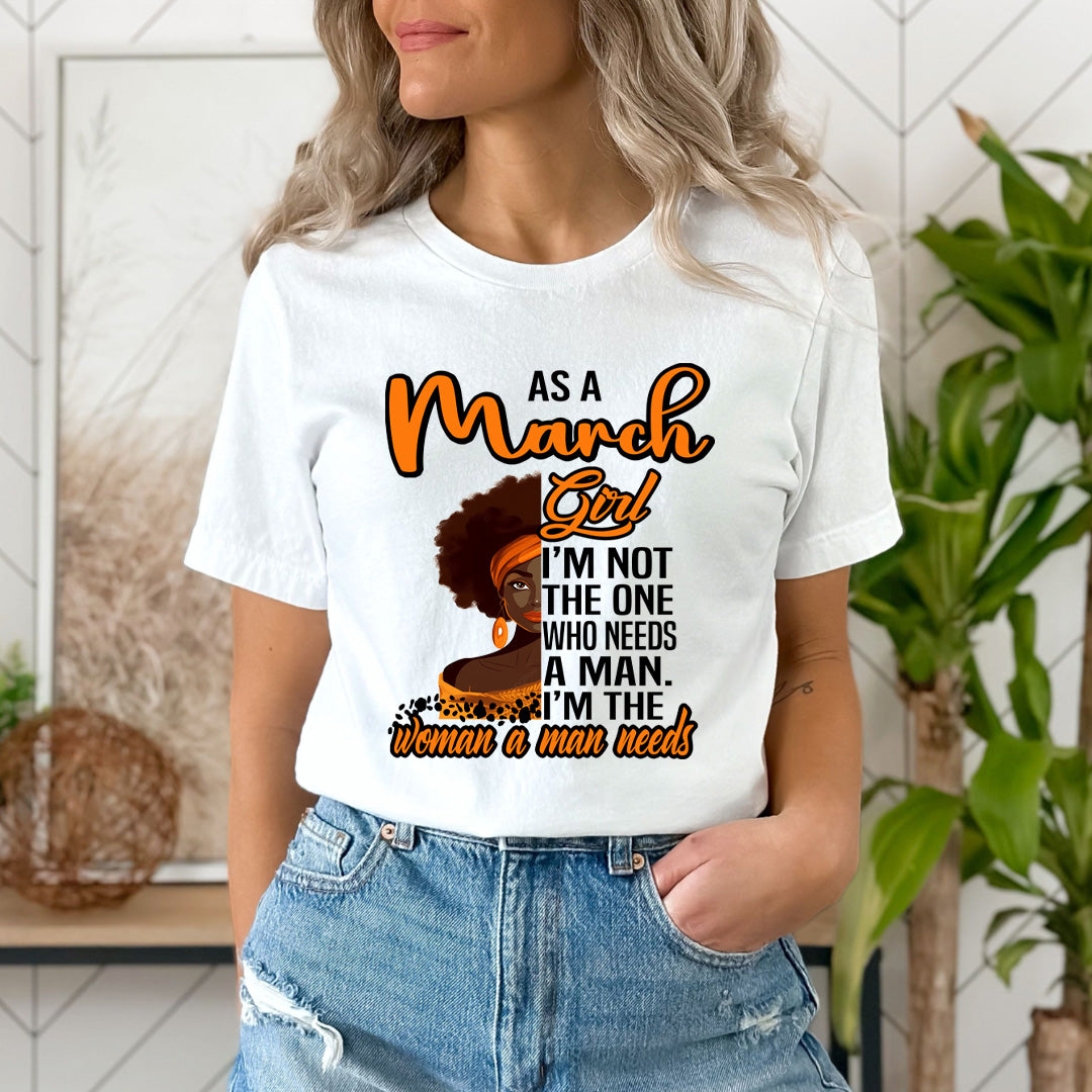 As A March Girl I'm The Woman A Man Needs  - Unisex T-Shirt