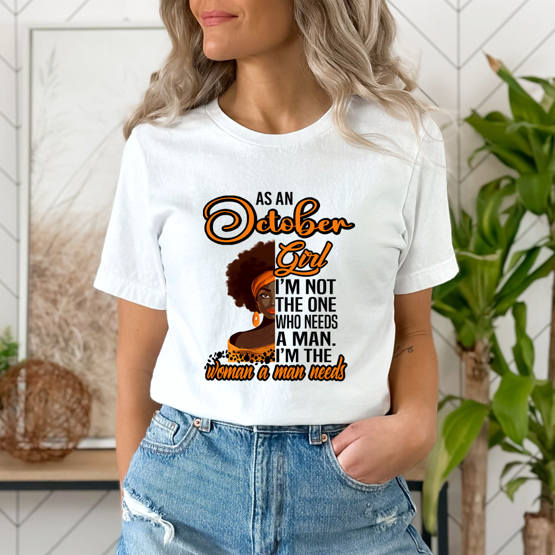 As An October Girl I'm The Woman A Man Needs  - Unisex T-Shirt