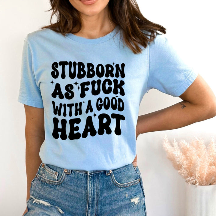 Stubborn As Fuck With A Good Heart - Bella canvas