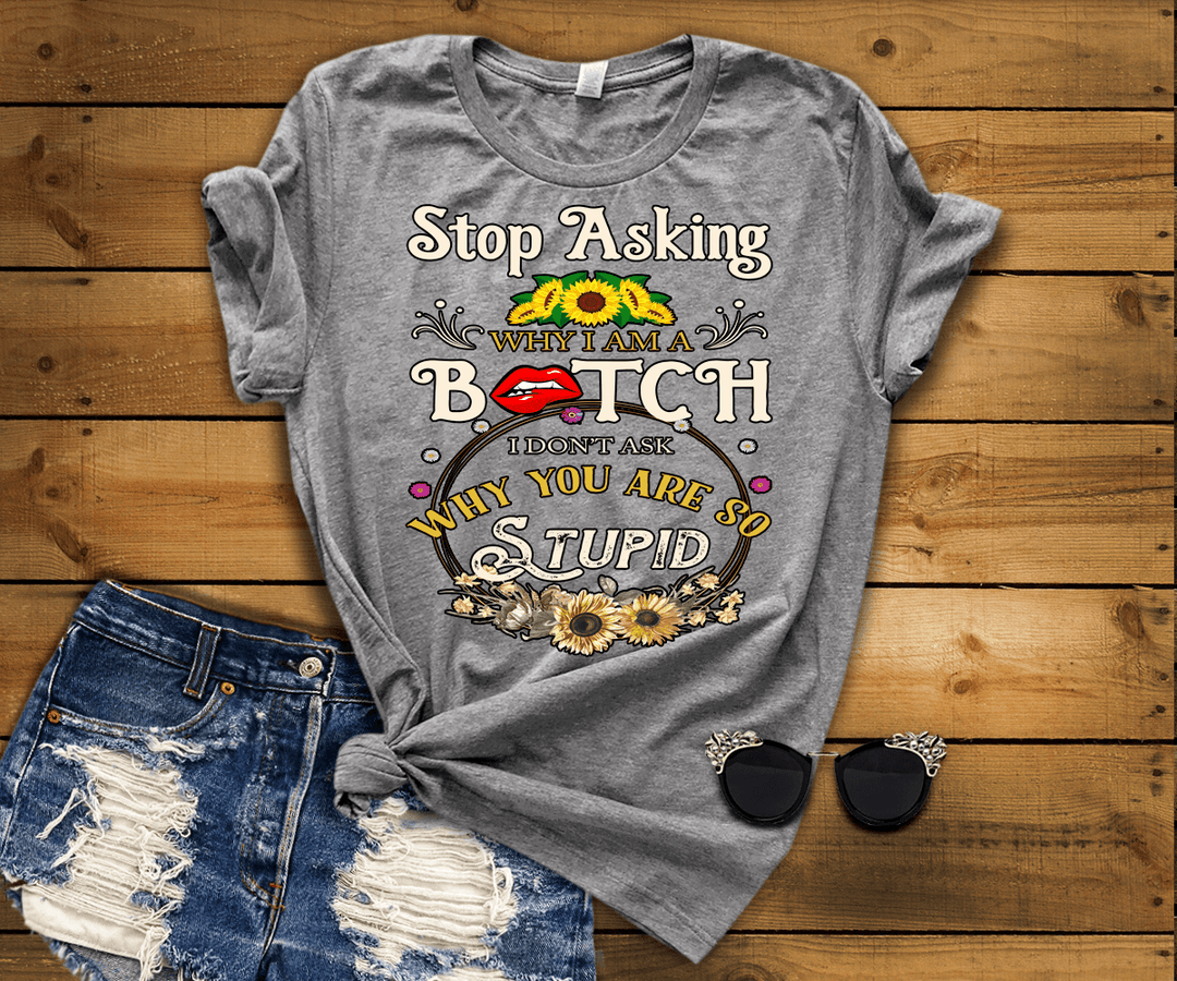 "Stop Asking Why I Am A Bitch"T-Shirt.