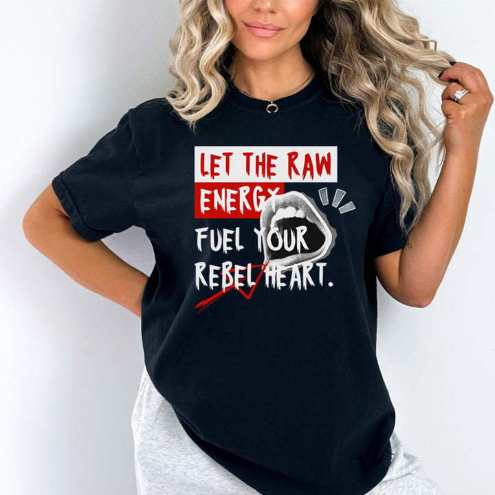 Let The Raw Energy Fuel Your Rebel Heart - Bella canvas
