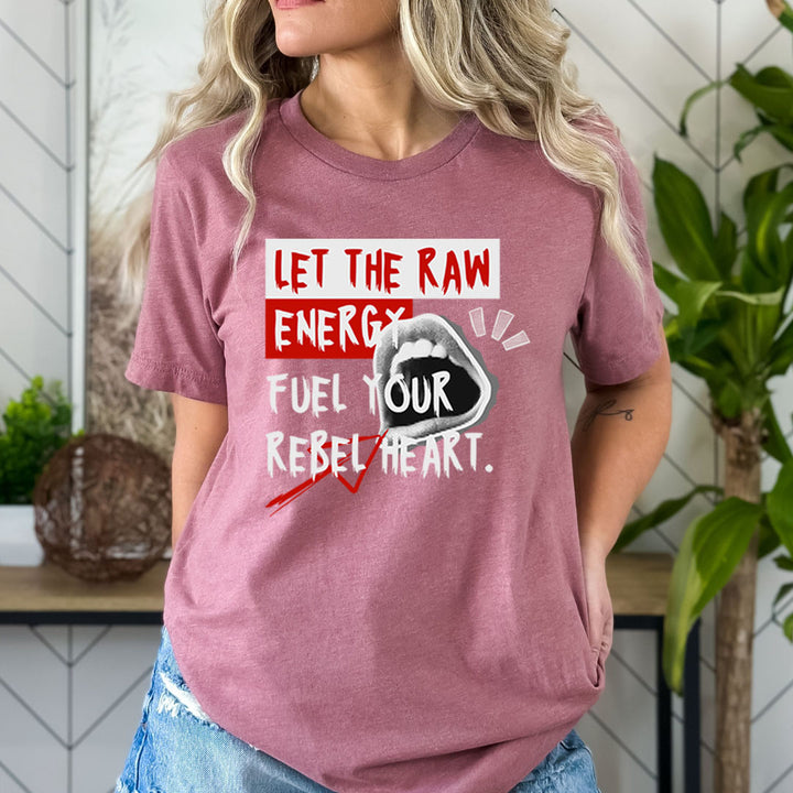 Let The Raw Energy Fuel Your Rebel Heart - Bella canvas