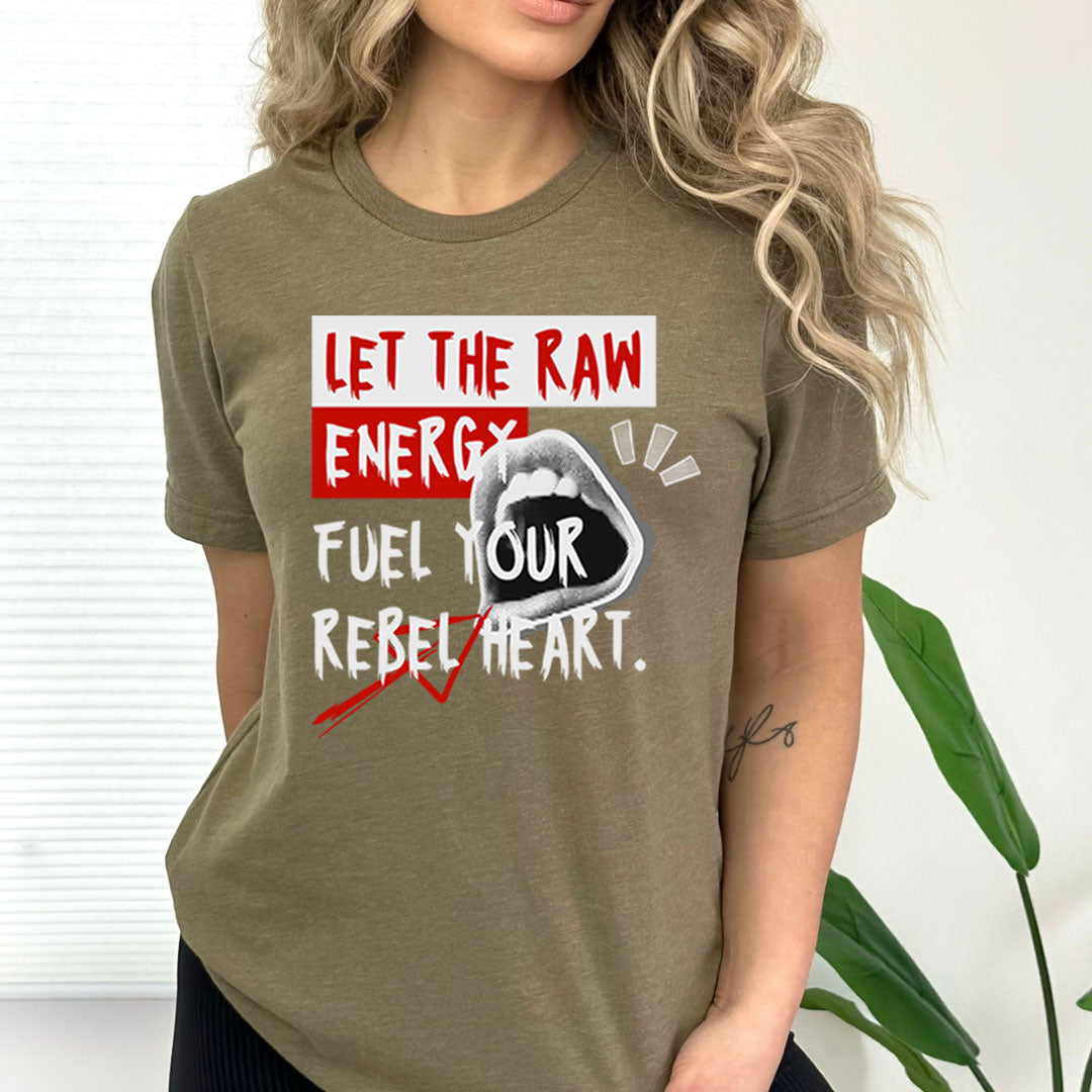 Let The Raw Energy Fuel Your Rebel Heart - Bella canvas