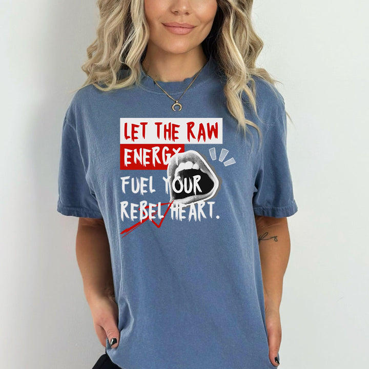 Let The Raw Energy Fuel Your Rebel Heart - Bella canvas