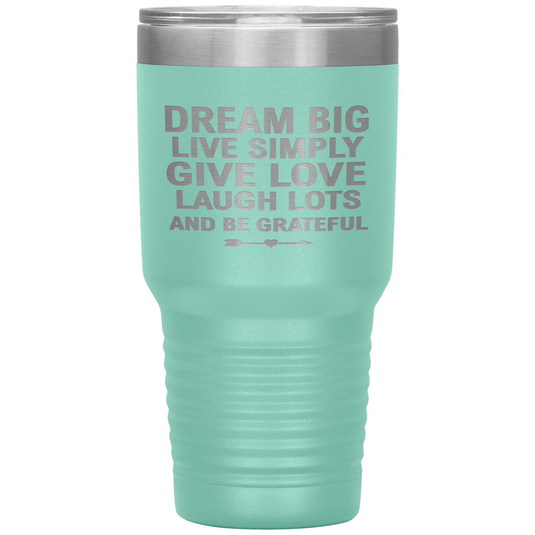 "Dream Big Live Simply Give Love Laugh Lots And Be Grateful" Tumbler. Flat Shipping. - LA Shirt Company