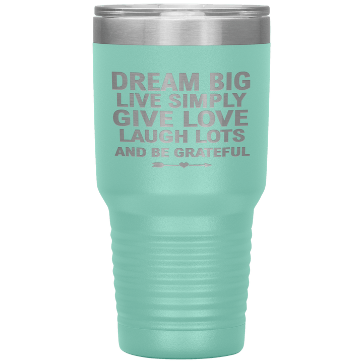 "Dream Big Live Simply Give Love Laugh Lots And Be Grateful" Tumbler. Flat Shipping. - LA Shirt Company