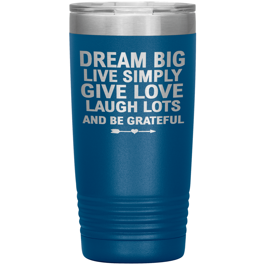 "Dream Big Live Simply Give Love Laugh Lots And Be Grateful" Tumbler. Flat Shipping. - LA Shirt Company