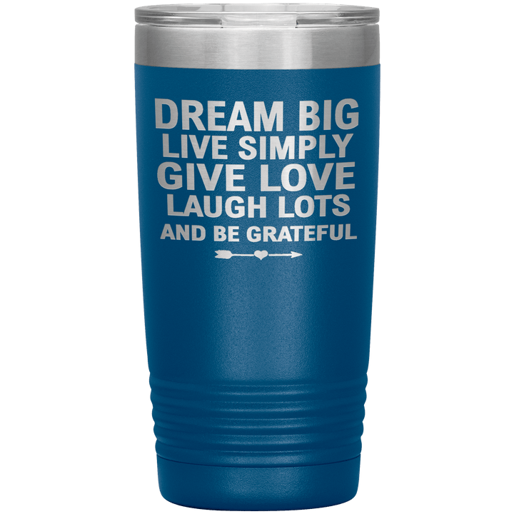 "Dream Big Live Simply Give Love Laugh Lots And Be Grateful" Tumbler. Flat Shipping. - LA Shirt Company