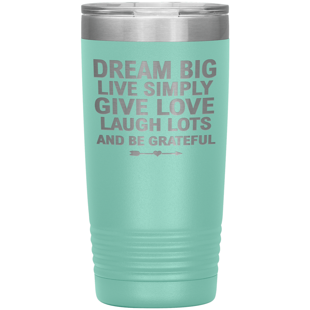 "Dream Big Live Simply Give Love Laugh Lots And Be Grateful" Tumbler. Flat Shipping. - LA Shirt Company