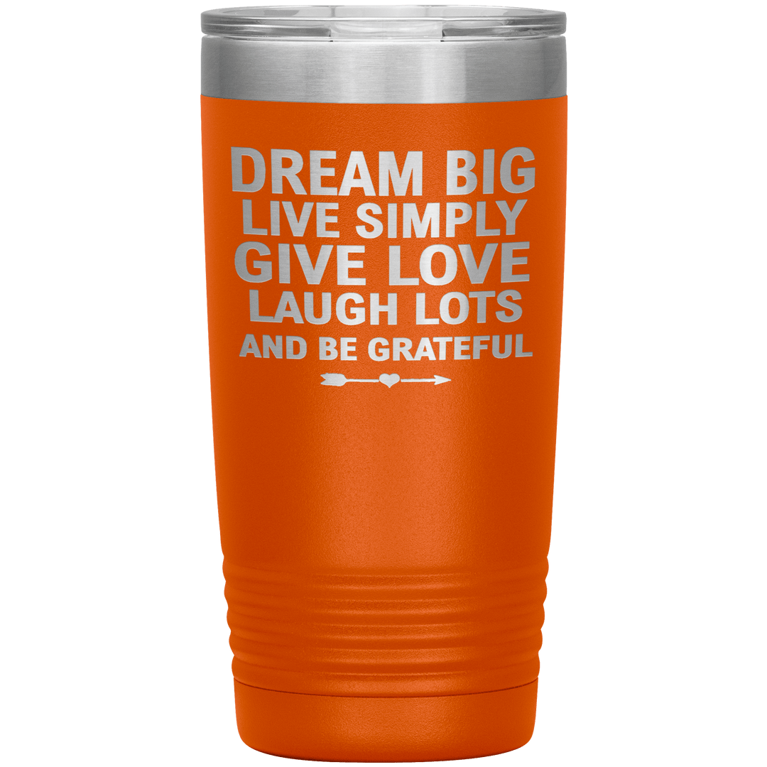 "Dream Big Live Simply Give Love Laugh Lots And Be Grateful" Tumbler. Flat Shipping. - LA Shirt Company