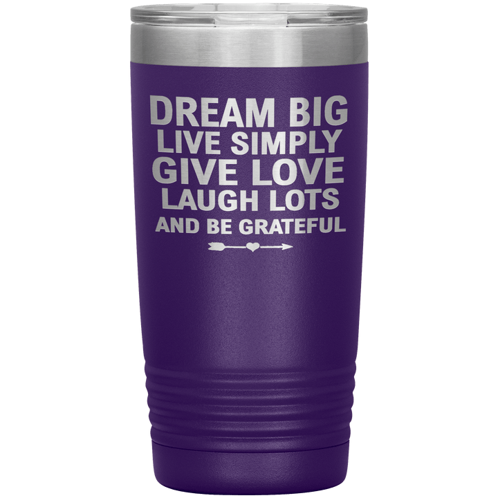"Dream Big Live Simply Give Love Laugh Lots And Be Grateful" Tumbler. Flat Shipping. - LA Shirt Company