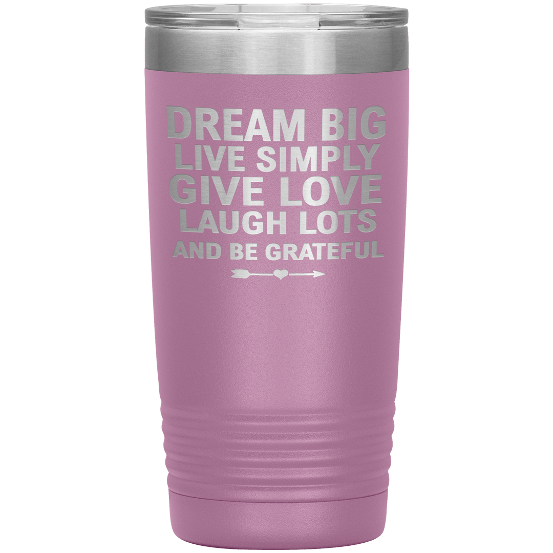 "Dream Big Live Simply Give Love Laugh Lots And Be Grateful" Tumbler. Flat Shipping. - LA Shirt Company