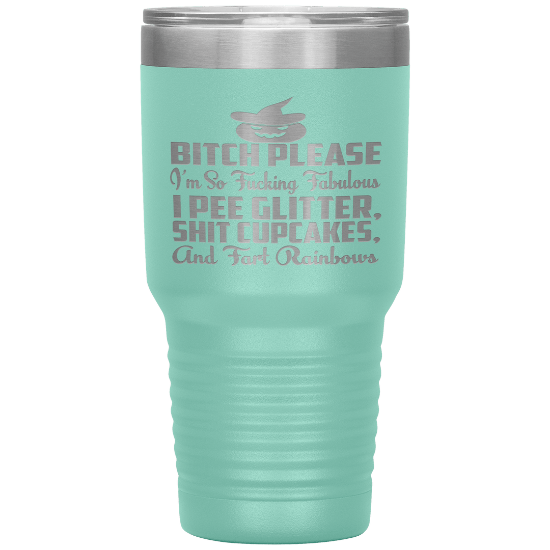 "BITCH PLEASE I'M SO FUCKING FABULOUS I PEE GLITTER, SHIT CUPCAKES AND FART RAINBOW" Tumbler. Buy for friends and family. Save Shipping. - LA Shirt Company