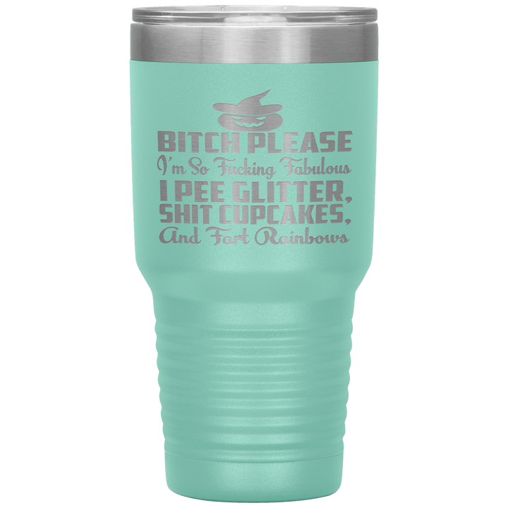 "BITCH PLEASE I'M SO FUCKING FABULOUS I PEE GLITTER, SHIT CUPCAKES AND FART RAINBOW" Tumbler. Buy for friends and family. Save Shipping. - LA Shirt Company