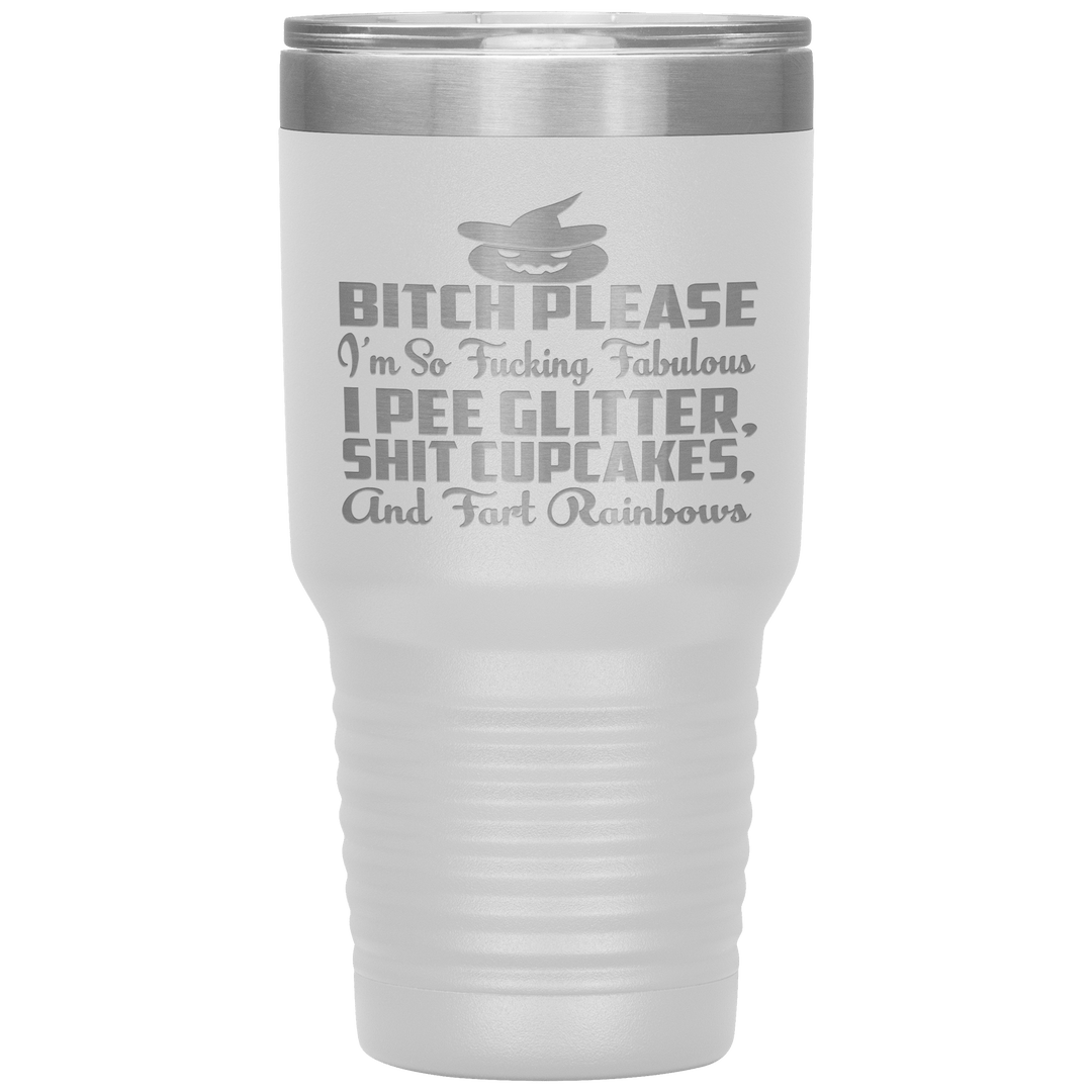 "BITCH PLEASE I'M SO FUCKING FABULOUS I PEE GLITTER, SHIT CUPCAKES AND FART RAINBOW" Tumbler. Buy for friends and family. Save Shipping. - LA Shirt Company